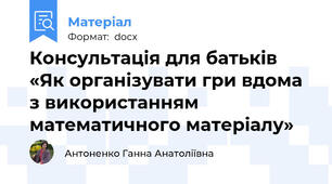 Консультація для батьків «Як організувати гри вдома з використанням математичного матеріалу»