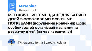 МЕТОДИЧНІ РЕКОМЕНДАЦІЇ ДЛЯ БАТЬКІВ ДІТЕЙ З ОСОБЛИВИМИ ОСВІТНІМИ ПОТРЕБАМИ (порушення мовлення) щодо особливостей організації навчання та розвитку дітей (на час карантину))