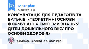 КОНСУЛЬТАЦІЯ ДЛЯ ПЕДАГОГІВ ТА БАТЬКІВ  «ТЕОРЕТИЧНІ ОСНОВИ ФОРМУВАННЯ СИСТЕМИ ЗНАНЬ У ДІТЕЙ ДОШКІЛЬНОГО ВІКУ ПРО ОСНОВИ ЗДОРОВ'Я»