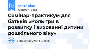 Семінар-практикум для батьків «Роль гри в розвитку і вихованні дитини дошкільного віку»