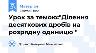 Урок за темою:"Ділення десяткових дробів на розрядну одиницю "