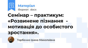 Семінар – практикум: «Розвинене пізнання  - мотивація до особистого зростання».