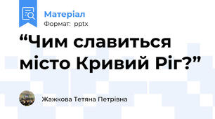 “Чим славиться  місто Кривий Ріг?”