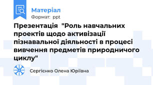 Презентація  "Роль навчальних проектів щодо активізації пізнавальної діяльності в процесі вивчення предметів природничого циклу"