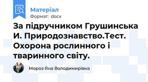 За підручником Грушинська И. Природознавство.Тест.  Охорона рослинного і тваринного світу.