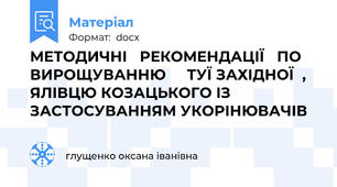МЕТОДИЧНІ   РЕКОМЕНДАЦІЇ   ПО ВИРОЩУВАННЮ 		ТУЇ ЗАХІДНОЇ  , ЯЛІВЦЮ КОЗАЦЬКОГО ІЗ ЗАСТОСУВАННЯМ УКОРІНЮВАЧІВ