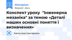 Конспект уроку  "Інженерна механіка" за темою «Деталі машин основні поняття і визначення»