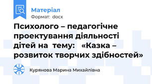 Психолого – педагогічне 	проектування діяльності дітей на  тему: 	«Казка – розвиток творчих здібностей»