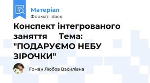 Конспект інтегрованого заняття     Тема: "ПОДАРУЄМО НЕБУ ЗІРОЧКИ"