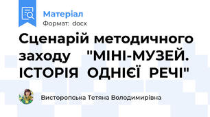 Сценарій методичного заходу    "МІНІ-МУЗЕЙ. ІСТОРІЯ  ОДНІЄЇ  РЕЧІ"