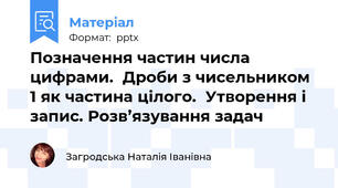 Позначення частин числа цифрами.  Дроби з чисельником 1 як частина цілого.  Утворення і запис. Розв’язування задач