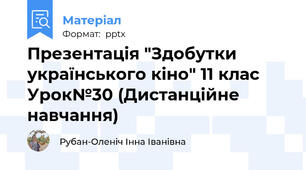 Презентація "Здобутки українського кіно" 11 клас Урок№30 (Дистанційне навчання)