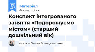 Конспект інтегрованого заняття «Подорожуємо містом» (старший дошкільний вік)