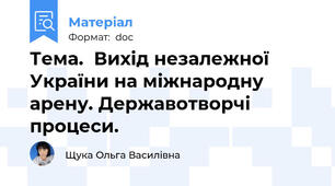 Тема.  Вихід незалежної України на міжнародну арену. Державотворчі процеси.