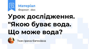Урок дослідження. "Якою буває вода. Що може вода?