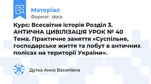 Курс: Всесвітня історія Розділ 3. АНТИЧНА ЦИВІЛІЗАЦІЯ УРОК № 40	 Тема. Практичне заняття «Суспільне, господарське життя та побут в античних полісах на території України».