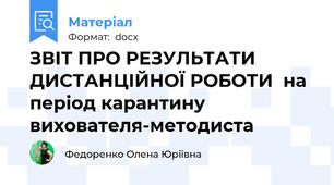 ЗВІТ ПРО РЕЗУЛЬТАТИ ДИСТАНЦІЙНОЇ РОБОТИ  на період карантину  вихователя-методиста