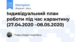 Індивідуальний план роботи під час карантину (27.04.2020 –08.05.2020)