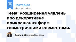 Тема: Розширення уявлень про декоративне прикрашання форм геометричними елементами.