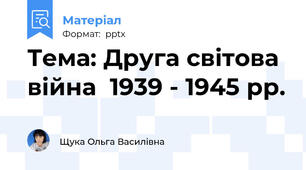 Тема: Друга світова  війна  1939 - 1945 рр.