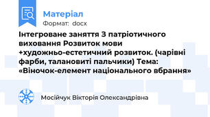 Інтегроване заняття З патріотичного виховання Розвиток мови +художньо-естетичний розвиток. (чарівні фарби, талановиті пальчики) Тема: «Віночок-елемент національного вбрання»