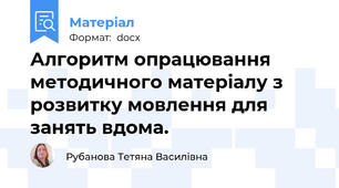 Алгоритм опрацювання  методичного матеріалу з розвитку мовлення для занять вдома.