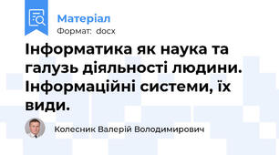 Інформатика як наука та галузь діяльності людини. Інформаційні системи, їх види.
