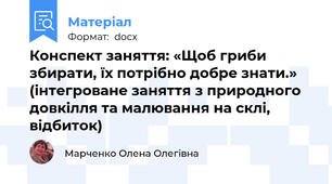 Конспект заняття: «Щоб гриби збирати, їх потрібно добре знати.» (інтегроване заняття з природного довкілля та малювання на склі, відбиток)