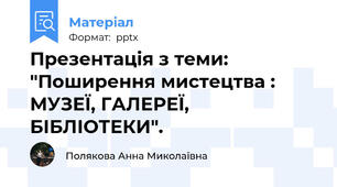 Презентація з теми: "Поширення мистецтва : МУЗЕЇ, ГАЛЕРЕЇ, БІБЛІОТЕКИ".
