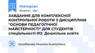 ЗАВДАННЯ ДЛЯ КОМПЛЕКСНОЇ КОНТРОЛЬНОЇ РОБОТИ З ДИСЦИПЛІНИ "ОСНОВИ ПЕДАГОГІЧНОЇ МАЙСТЕРНОСТІ" ДЛЯ СТУДЕНТІВ спеціальності 012  Дошкільна освіта