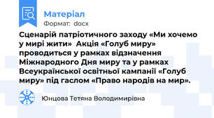 Сценарій патріотичного заходу «Ми хочемо у мирі жити»  Акція «Голуб миру» проводиться у рамках відзначення Міжнародного Дня миру та у рамках Всеукраїнської освітньої кампанії «Голуб миру» під гаслом «Право народів на мир».