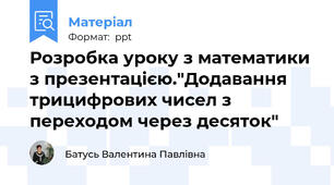 Розробка уроку з математики з презентацією."Додавання трицифрових чисел з переходом через десяток"