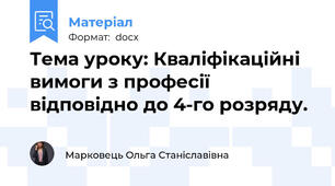 Тема уроку: Кваліфікаційні вимоги з професії відповідно до 4-го розряду.
