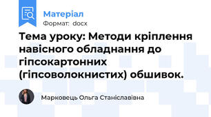 Тема уроку: Методи кріплення навісного обладнання до гіпсокартонних (гіпсоволокнистих) обшивок.