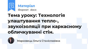 Тема уроку: Технологія улаштування тепло-, звукоізоляції при каркасному обличкуванні стін.