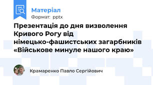 Презентація до дня визволення Кривого Рогу від німецько-фашистських загарбників  «Військове минуле нашого краю»