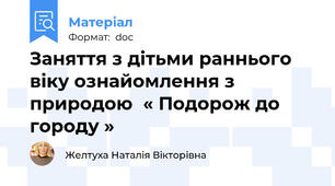 Заняття з дітьми раннього віку ознайомлення з природою  « Подорож до городу »