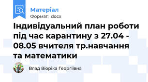 Індивідуальний план роботи під час карантину з 27.04 - 08.05 вчителя тр.навчання та математики