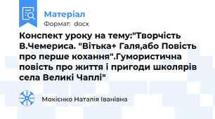 Конспект уроку на тему:"Творчість В.Чемериса. "Вітька+ Галя,або Повість про перше кохання".Гумористична повість про життя і пригоди школярів села Великі Чаплі"