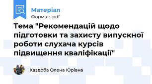 Тема "Рекомендацій щодо підготовки та захисту випускної роботи слухача курсів підвищення кваліфікації"