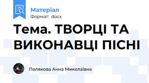 Тема. ТВОРЦІ ТА ВИКОНАВЦІ ПІСНІ