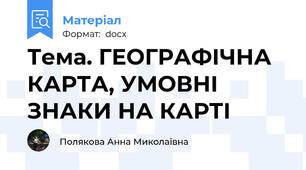 Тема. ГЕОГРАФІЧНА КАРТА, УМОВНІ ЗНАКИ НА КАРТІ