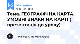Тема. ГЕОГРАФІЧНА КАРТА, УМОВНІ ЗНАКИ НА КАРТІ ( презентація до уроку)