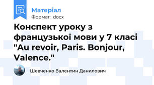 Конспект уроку з французької мови у 7 класі "Au revoir, Paris. Bonjour, Valence."