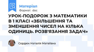 УРОК-ПОДОРОЖ З МАТЕМАТИКИ В 1 КЛАСІ «ЗБІЛЬШЕННЯ ТА ЗМЕНШЕННЯ ЧИСЕЛ НА КІЛЬКА ОДИНИЦЬ. РОЗВ'ЯЗАННЯ ЗАДАЧ»