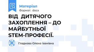 ВІД  ДИТЯЧОГО ЗАХОПЛЕННЯ – ДО МАЙБУТНЬОЇ  STEM-ПРОФЕСІЇ.