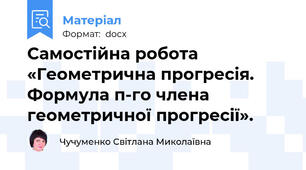 Самостійна робота  «Геометрична прогресія. Формула п-го члена геометричної прогресії».
