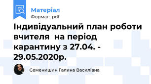 Індивідуальний план роботи вчителя  на період карантину з 27.04. - 29.05.2020р.