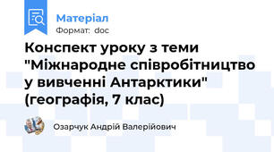 Конспект уроку з теми "Міжнародне співробітництво у вивченні Антарктики" (географія, 7 клас)