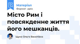 Місто Рим і повсякденне життя його мешканців.